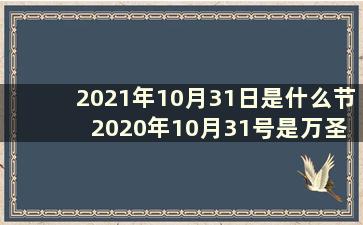 2021年10月31日是什么节 2020年10月31号是万圣节吗